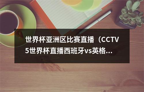 世界杯亚洲区比赛直播（CCTV5世界杯直播西班牙vs英格兰中文比赛全程高清视频）