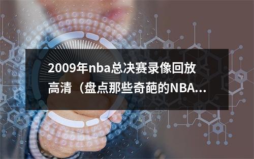 2009年nba总决赛录像回放高清（盘点那些奇葩的NBA总决赛记录）