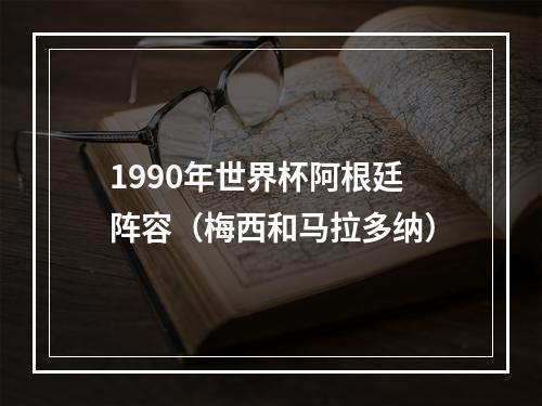 1990年世界杯阿根廷阵容（梅西和马拉多纳）