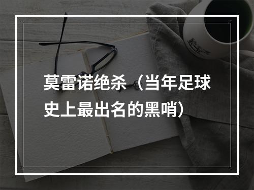 莫雷诺绝杀（当年足球史上最出名的黑哨）