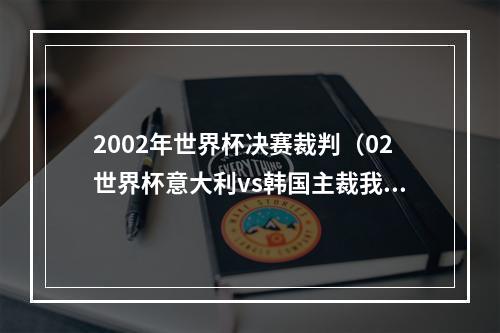 2002年世界杯决赛裁判（02世界杯意大利vs韩国主裁我问心无愧）