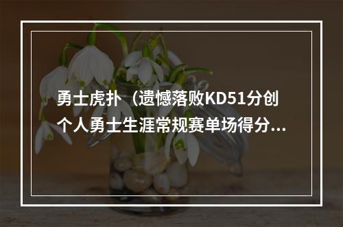 勇士虎扑（遗憾落败KD51分创个人勇士生涯常规赛单场得分新高）