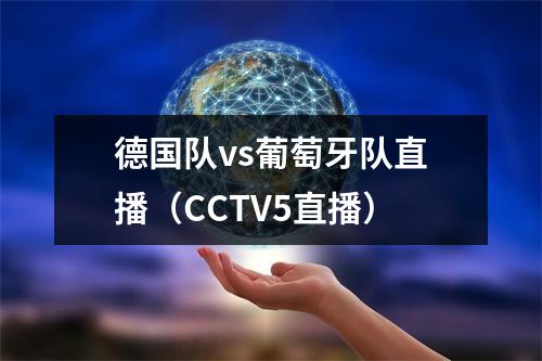 德国队vs葡萄牙队直播（CCTV5直播）