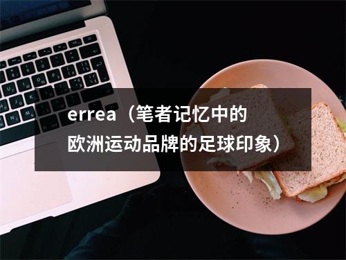 errea（笔者记忆中的欧洲运动品牌的足球印象）