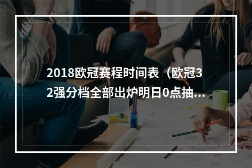 2018欧冠赛程时间表（欧冠32强分档全部出炉明日0点抽签进行欧足联颁奖典礼✨）