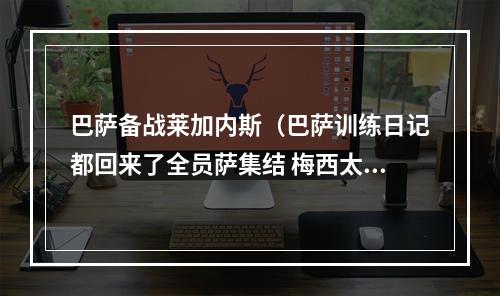 巴萨备战莱加内斯（巴萨训练日记都回来了全员萨集结 梅西太狠脚后跟能绣花）