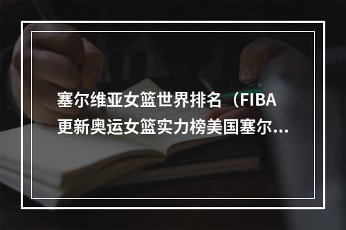 塞尔维亚女篮世界排名（FIBA更新奥运女篮实力榜美国塞尔维亚前二 中国队第三）