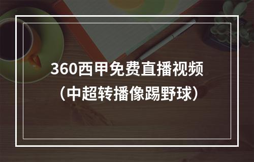 360西甲免费直播视频（中超转播像踢野球）