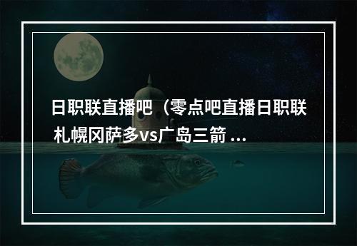 日职联直播吧（零点吧直播日职联 札幌冈萨多vs广岛三箭 比赛前瞻）