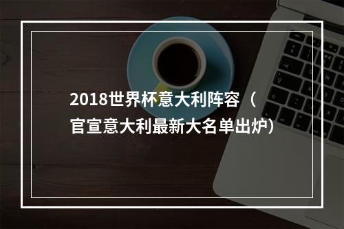 2018世界杯意大利阵容（官宣意大利最新大名单出炉）