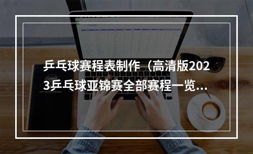 乒乓球赛程表制作（高清版2023乒乓球亚锦赛全部赛程一览建议收藏）