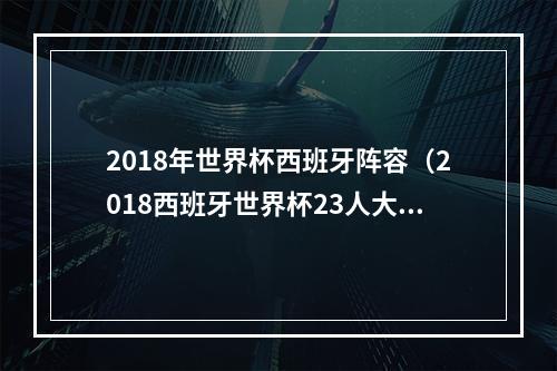 2018年世界杯西班牙阵容（2018西班牙世界杯23人大名单 最新国家足球队阵容）