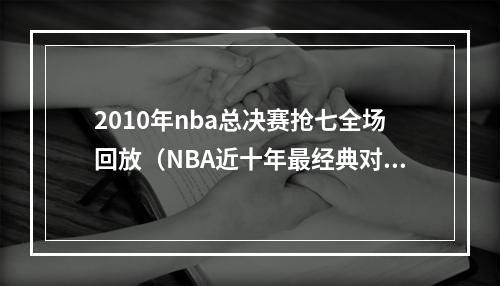 2010年nba总决赛抢七全场回放（NBA近十年最经典对决2010年NBA总决赛回顾）