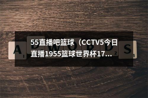 55直播吧篮球（CCTV5今日直播1955篮球世界杯1732名排位赛菲律宾中国）