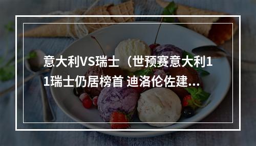 意大利VS瑞士（世预赛意大利11瑞士仍居榜首 迪洛伦佐建功若日尼奥失点）
