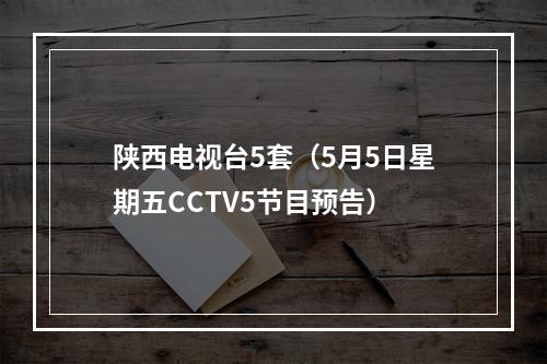 陕西电视台5套（5月5日星期五CCTV5节目预告）