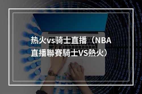 热火vs骑士直播（NBA直播聯賽騎士VS熱火）