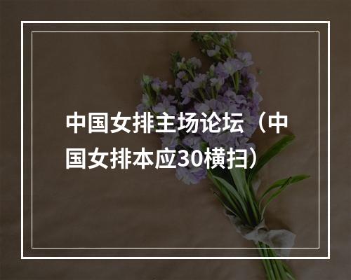 中国女排主场论坛（中国女排本应30横扫）