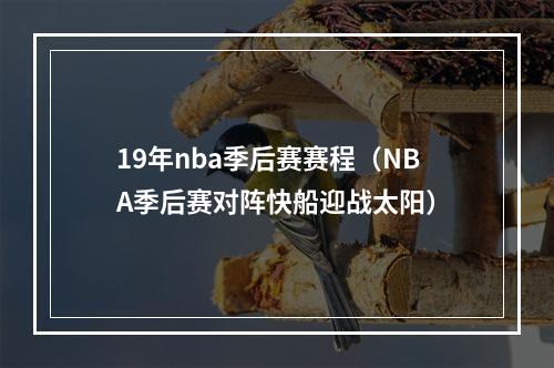 19年nba季后赛赛程（NBA季后赛对阵快船迎战太阳）