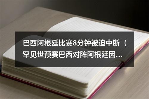 巴西阿根廷比赛8分钟被迫中断（罕见世预赛巴西对阵阿根廷因防疫规定被中断）