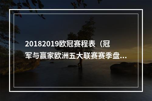 20182019欧冠赛程表（冠军与赢家欧洲五大联赛赛季盘点）