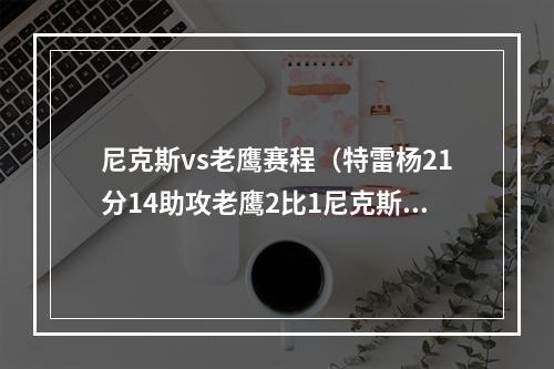 尼克斯vs老鹰赛程（特雷杨21分14助攻老鹰2比1尼克斯）