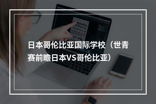 日本哥伦比亚国际学校（世青赛前瞻日本VS哥伦比亚）