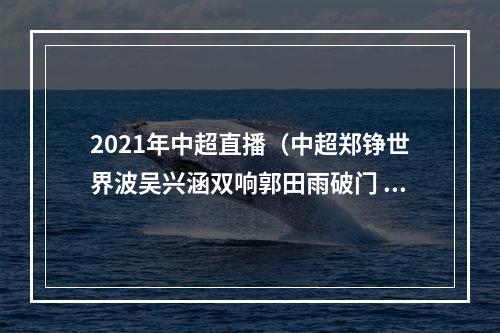 2021年中超直播（中超郑铮世界波吴兴涵双响郭田雨破门 山东泰山50河北队）