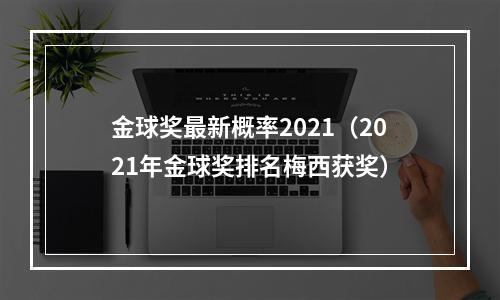 金球奖最新概率2021（2021年金球奖排名梅西获奖）
