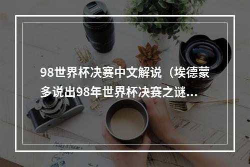 98世界杯决赛中文解说（埃德蒙多说出98年世界杯决赛之谜真相）