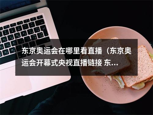 东京奥运会在哪里看直播（东京奥运会开幕式央视直播链接 东京奥运会央视全程直播地址入口）