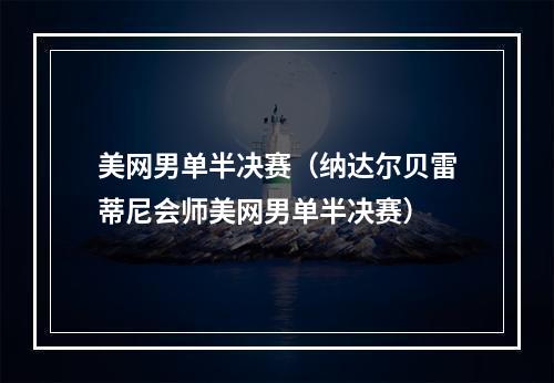 美网男单半决赛（纳达尔贝雷蒂尼会师美网男单半决赛）