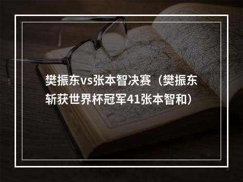 樊振东vs张本智决赛（樊振东斩获世界杯冠军41张本智和）
