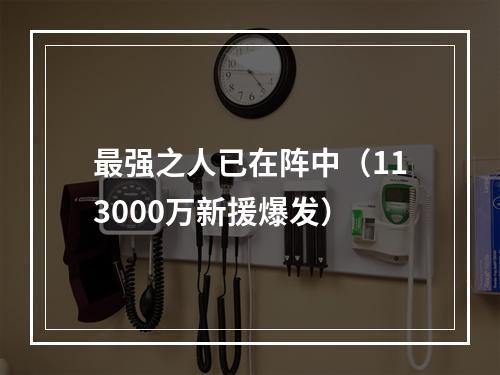 最强之人已在阵中（113000万新援爆发）