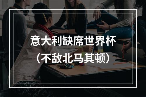 意大利缺席世界杯（不敌北马其顿）