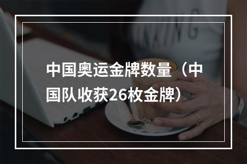 中国奥运金牌数量（中国队收获26枚金牌）
