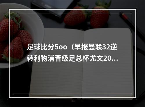 足球比分5oo（早报曼联32逆转利物浦晋级足总杯尤文20取两连胜）