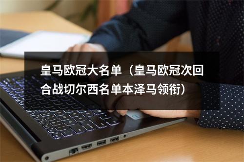 皇马欧冠大名单（皇马欧冠次回合战切尔西名单本泽马领衔）