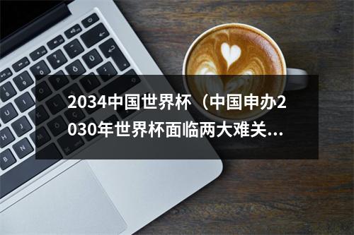 2034中国世界杯（中国申办2030年世界杯面临两大难关）