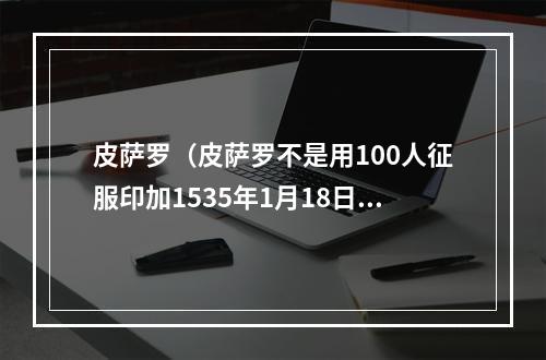 皮萨罗（皮萨罗不是用100人征服印加1535年1月18日利马建立）