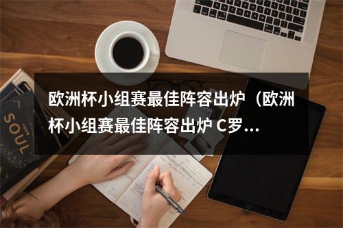 欧洲杯小组赛最佳阵容出炉（欧洲杯小组赛最佳阵容出炉 C罗获最高分领衔入选）