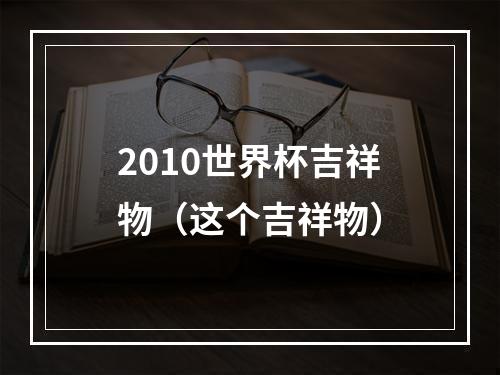 2010世界杯吉祥物（这个吉祥物）