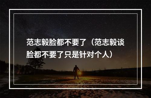范志毅脸都不要了（范志毅谈脸都不要了只是针对个人）
