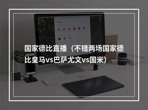 国家德比直播（不错两场国家德比皇马vs巴萨尤文vs国米）
