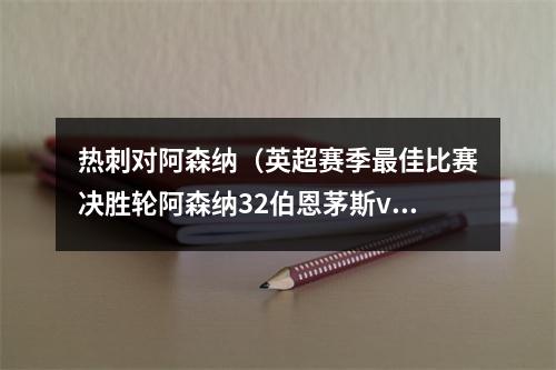热刺对阿森纳（英超赛季最佳比赛决胜轮阿森纳32伯恩茅斯vs纽卡61热刺）