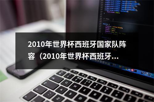 2010年世界杯西班牙国家队阵容（2010年世界杯西班牙的传奇阵容）
