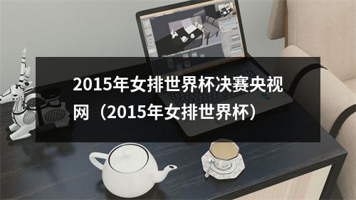 2015年女排世界杯决赛央视网（2015年女排世界杯）