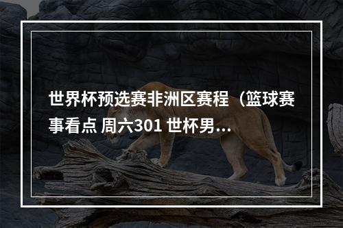 世界杯预选赛非洲区赛程（篮球赛事看点 周六301 世杯男篮委内瑞拉对战芬兰）