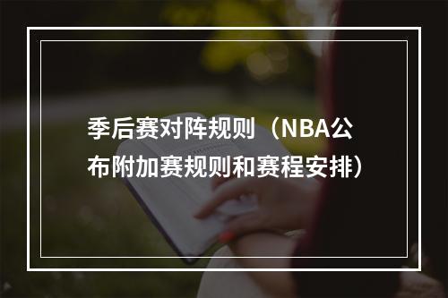 季后赛对阵规则（NBA公布附加赛规则和赛程安排）