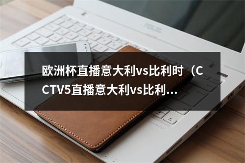 欧洲杯直播意大利vs比利时（CCTV5直播意大利vs比利时欧国联季军赛 欧洲杯冠军PK世界第一）